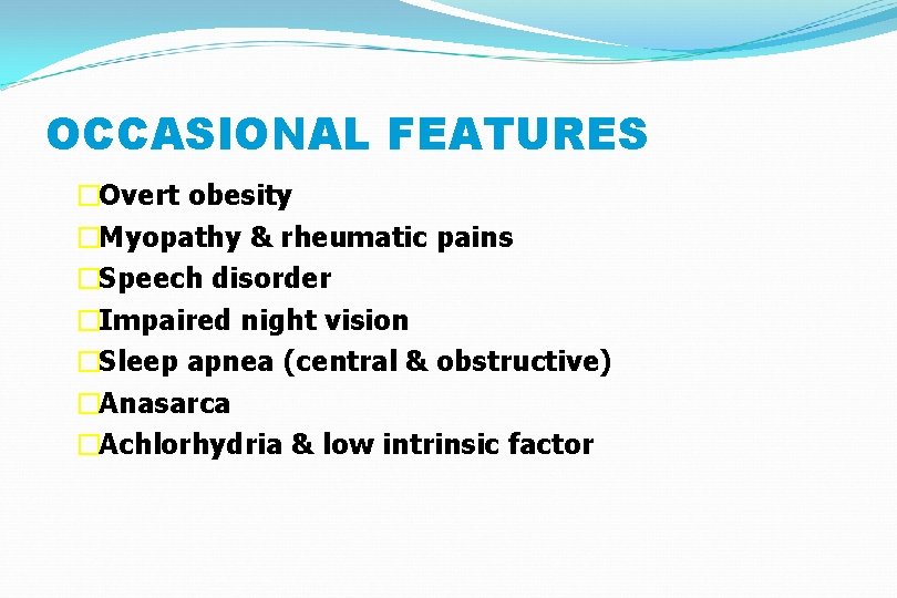 OCCASIONAL FEATURES �Overt obesity �Myopathy & rheumatic pains �Speech disorder �Impaired night vision �Sleep