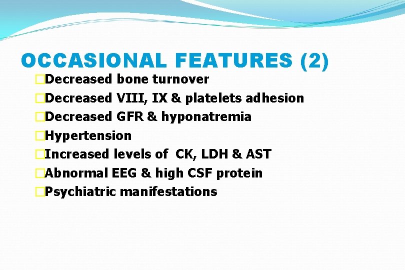 OCCASIONAL FEATURES (2) �Decreased bone turnover �Decreased VIII, IX & platelets adhesion �Decreased GFR