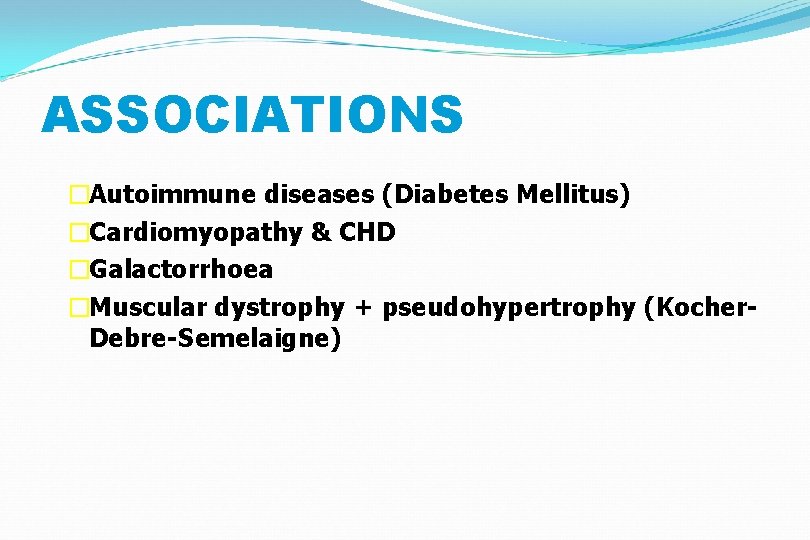 ASSOCIATIONS �Autoimmune diseases (Diabetes Mellitus) �Cardiomyopathy & CHD �Galactorrhoea �Muscular dystrophy + pseudohypertrophy (Kocher.