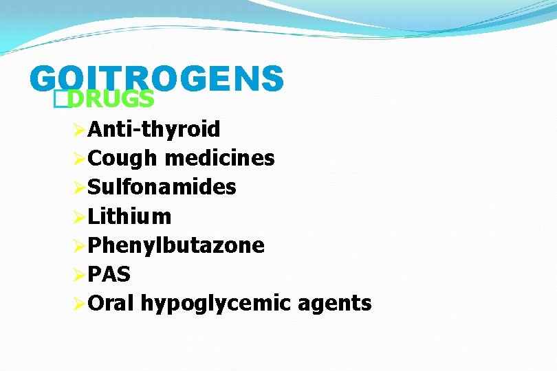 GOITROGENS �DRUGS ØAnti-thyroid ØCough medicines ØSulfonamides ØLithium ØPhenylbutazone ØPAS ØOral hypoglycemic agents 