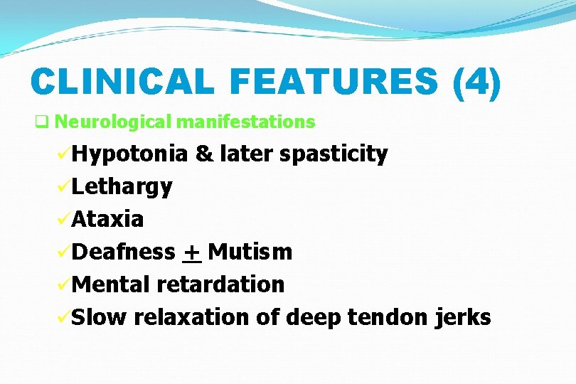 CLINICAL FEATURES (4) q Neurological manifestations üHypotonia & later spasticity üLethargy üAtaxia üDeafness +