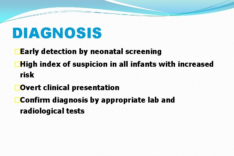 DIAGNOSIS �Early detection by neonatal screening �High index of suspicion in all infants with