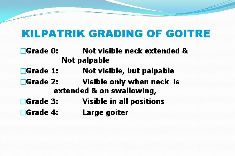 KILPATRIK GRADING OF GOITRE �Grade 0: Not visible neck extended & Not palpable �Grade