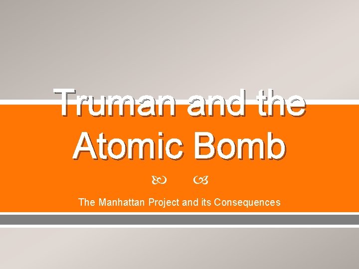 Truman and the Atomic Bomb The Manhattan Project and its Consequences 