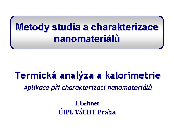 Metody studia a charakterizace nanomateriálů Termická analýza a kalorimetrie Aplikace při charakterizaci nanomateriálů J.