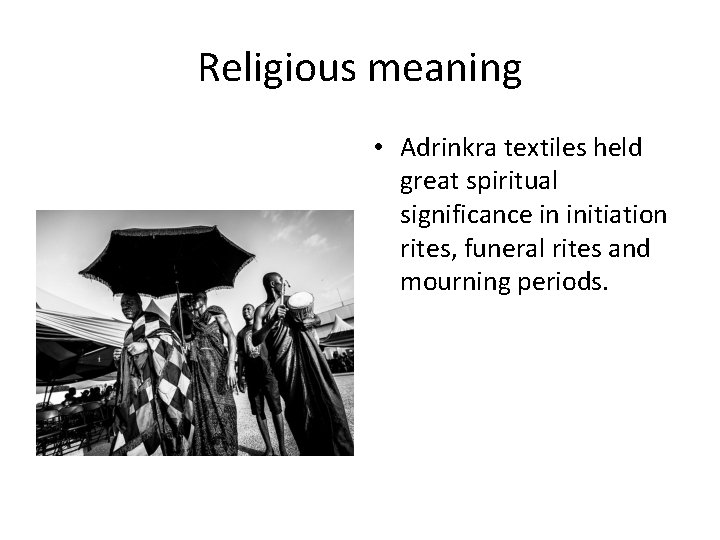 Religious meaning • Adrinkra textiles held great spiritual significance in initiation rites, funeral rites