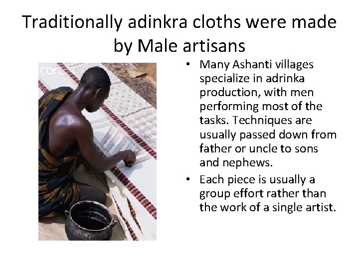 Traditionally adinkra cloths were made by Male artisans • Many Ashanti villages specialize in