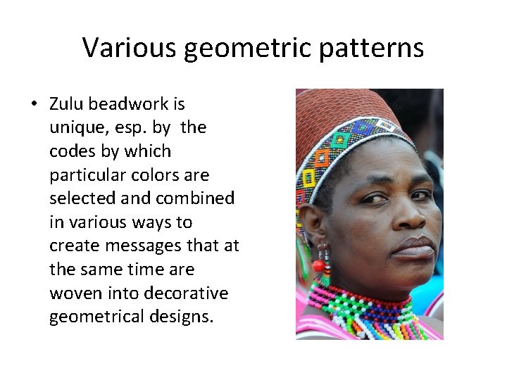 Various geometric patterns • Zulu beadwork is unique, esp. by the codes by which