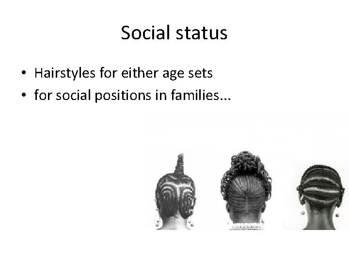 Social status • Hairstyles for either age sets • for social positions in families.