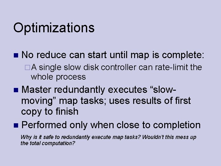 Optimizations No reduce can start until map is complete: A single slow disk controller