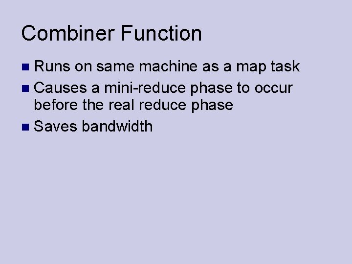 Combiner Function Runs on same machine as a map task Causes a mini-reduce phase
