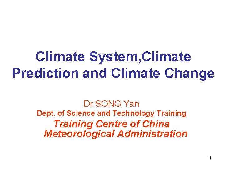 Climate System, Climate Prediction and Climate Change Dr. SONG Yan Dept. of Science and