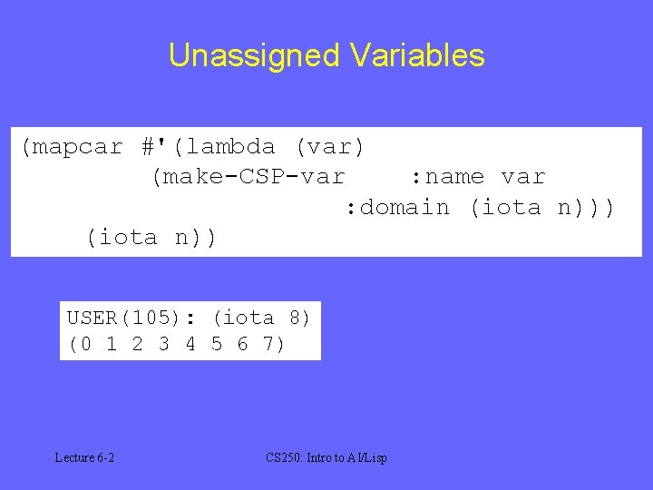 Unassigned Variables (mapcar #'(lambda (var) (make-CSP-var : name var : domain (iota n))) (iota