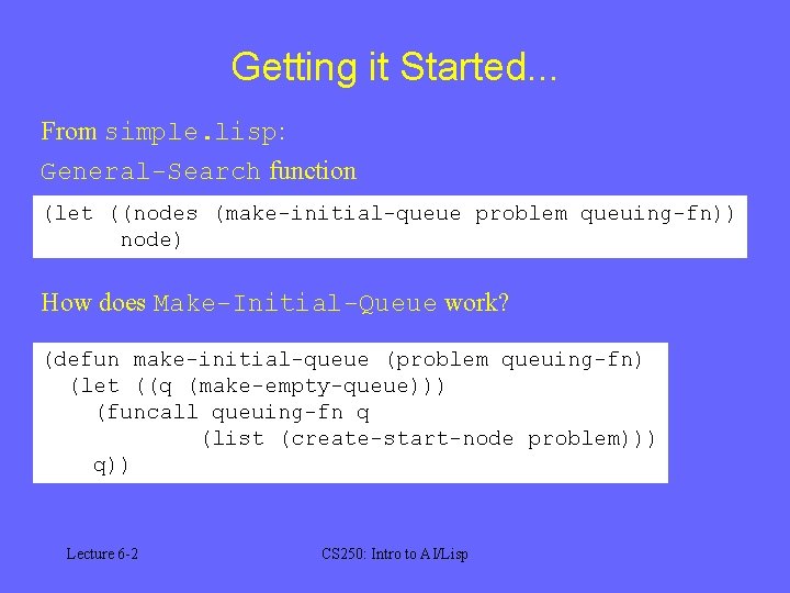 Getting it Started. . . From simple. lisp: General-Search function (let ((nodes (make-initial-queue problem
