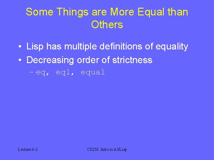 Some Things are More Equal than Others • Lisp has multiple definitions of equality