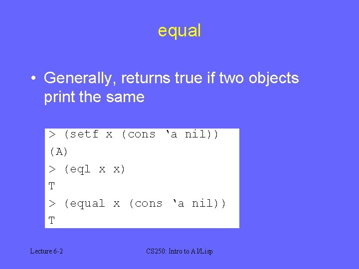equal • Generally, returns true if two objects print the same > (setf x