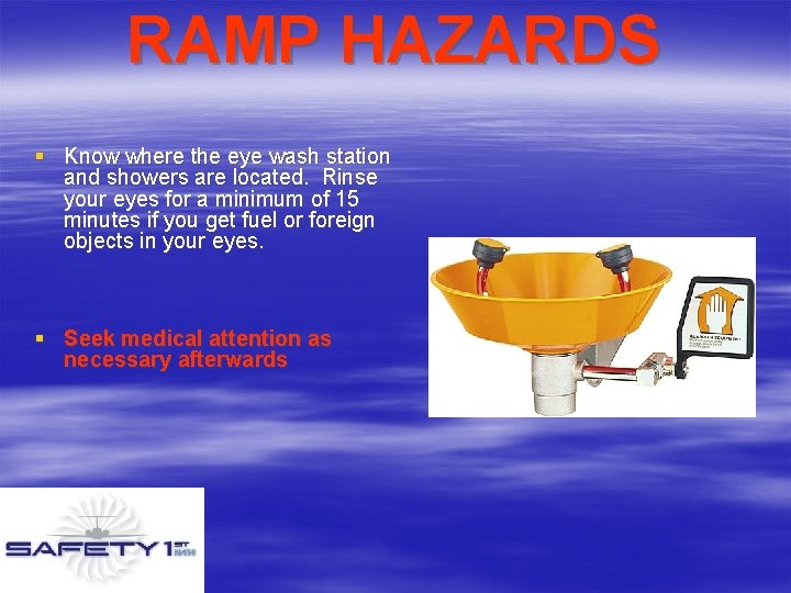 RAMP HAZARDS § Know where the eye wash station and showers are located. Rinse