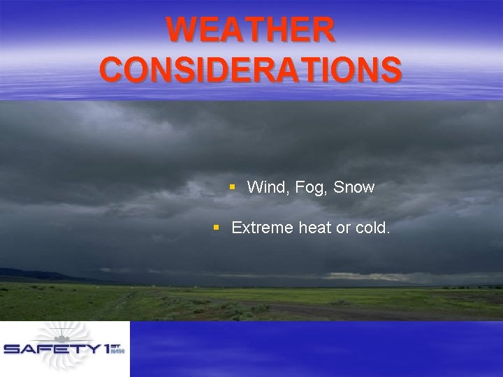 WEATHER CONSIDERATIONS § Wind, Fog, Snow § Extreme heat or cold. 