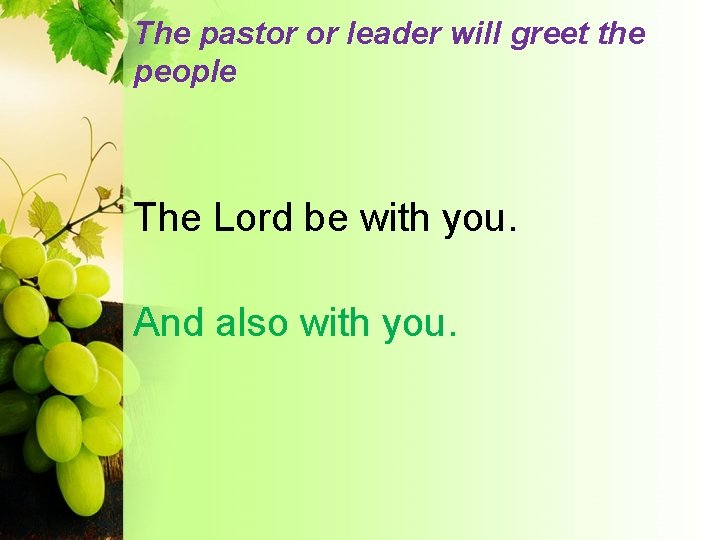 The pastor or leader will greet the people The Lord be with you. And