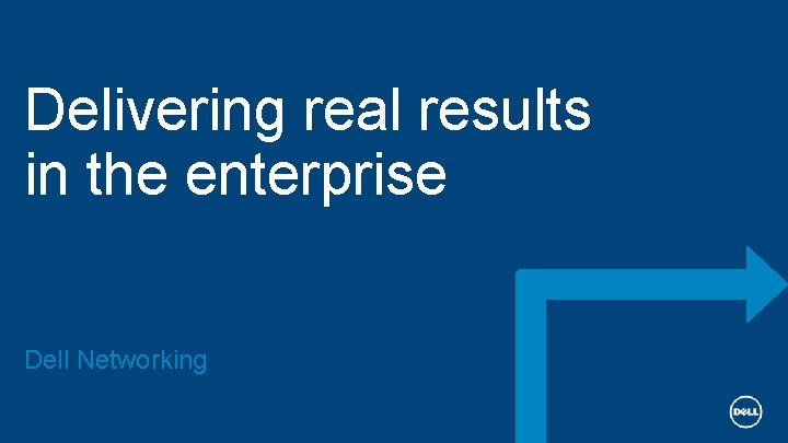 Delivering real results in the enterprise Dell Networking 