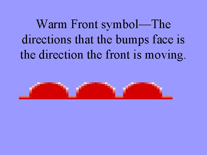 Warm Front symbol—The directions that the bumps face is the direction the front is