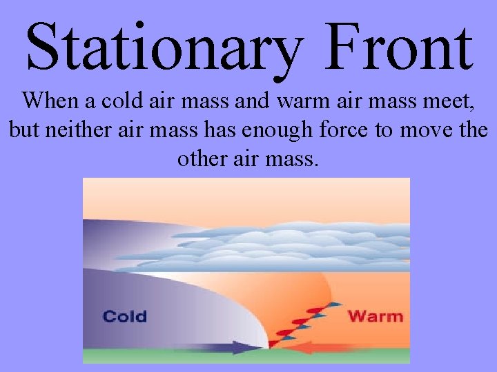 Stationary Front When a cold air mass and warm air mass meet, but neither