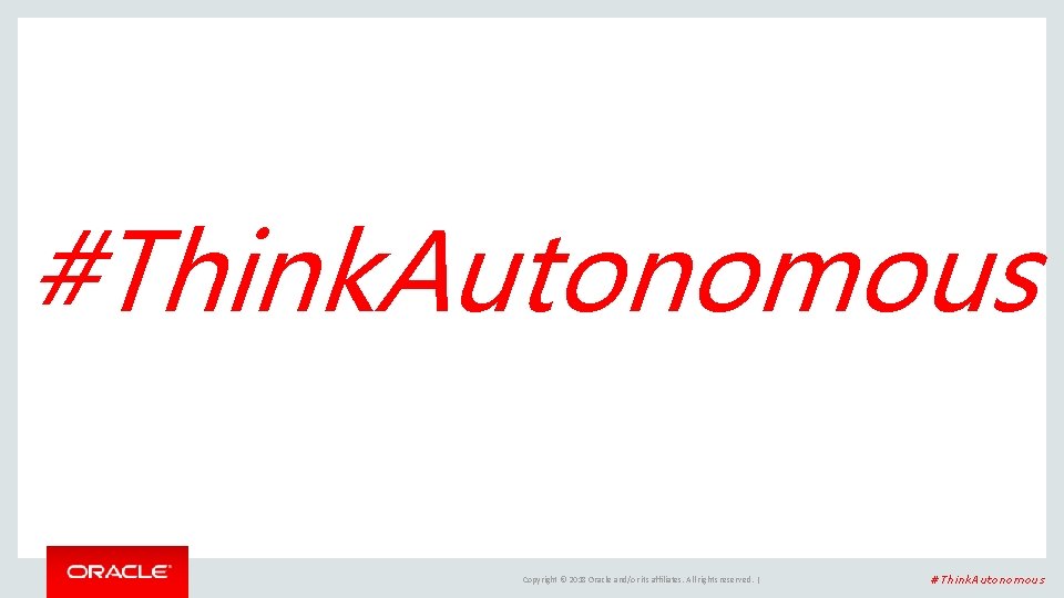 #Think. Autonomous Copyright © 2018 Oracle and/or its affiliates. All rights reserved. | #Think.