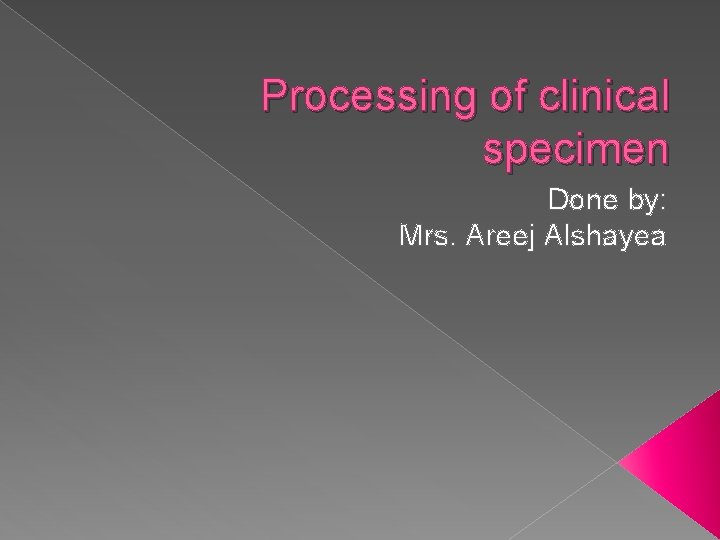 Processing of clinical specimen Done by: Mrs. Areej Alshayea 