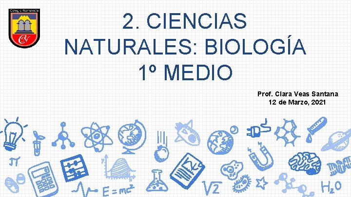 2. CIENCIAS NATURALES: BIOLOGÍA 1º MEDIO Prof. Clara Veas Santana 12 de Marzo, 2021