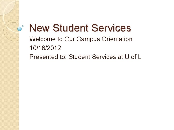 New Student Services Welcome to Our Campus Orientation 10/16/2012 Presented to: Student Services at