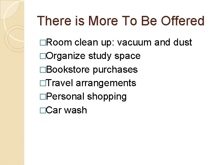 There is More To Be Offered �Room clean up: vacuum and dust �Organize study