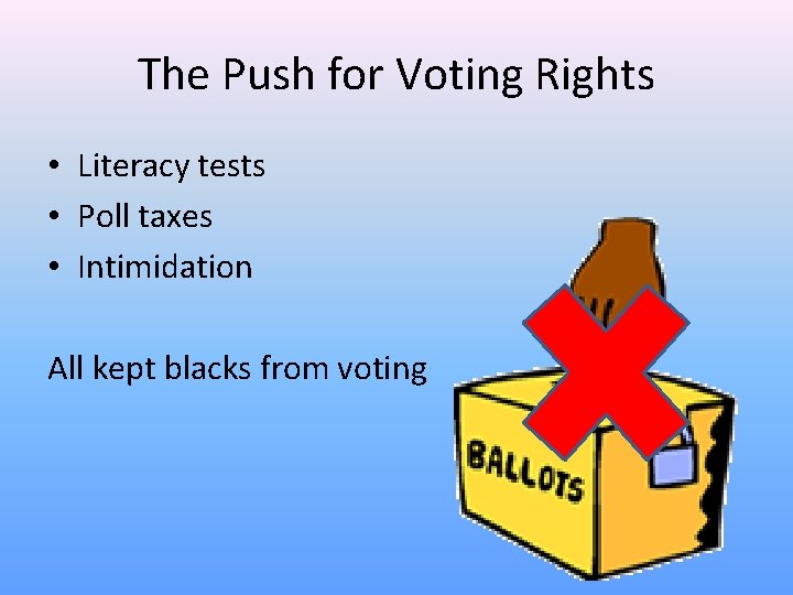 The Push for Voting Rights • Literacy tests • Poll taxes • Intimidation All