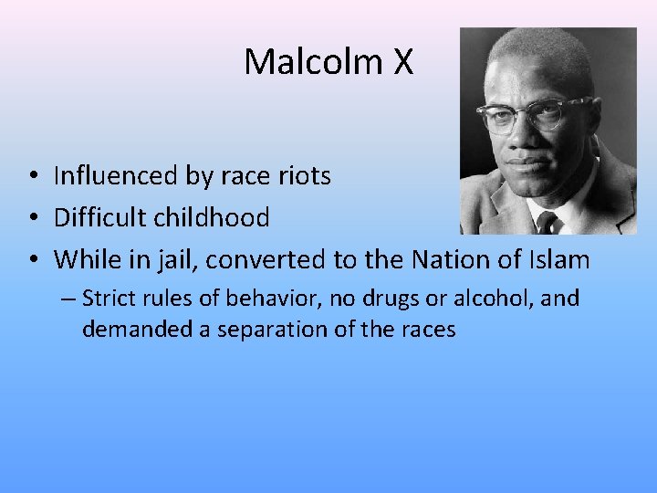 Malcolm X • Influenced by race riots • Difficult childhood • While in jail,