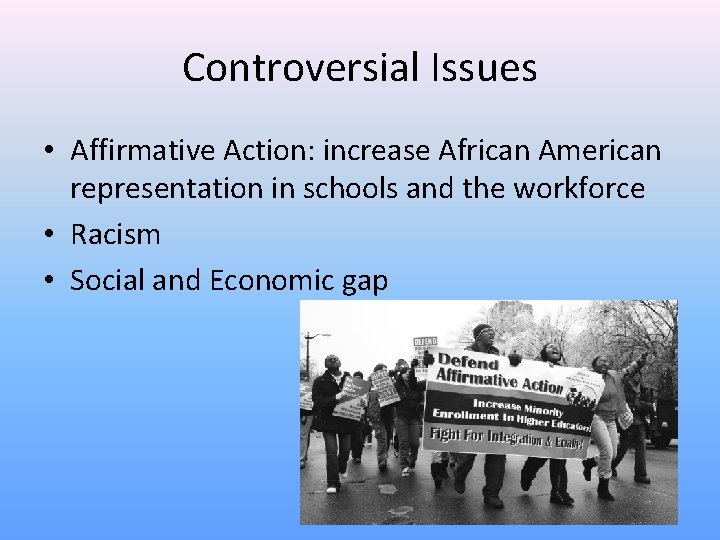 Controversial Issues • Affirmative Action: increase African American representation in schools and the workforce