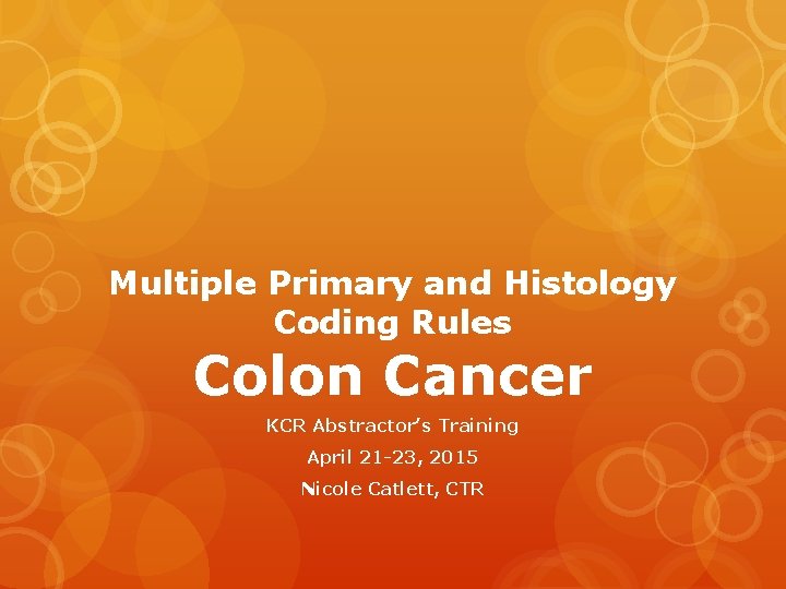 Multiple Primary and Histology Coding Rules Colon Cancer KCR Abstractor’s Training April 21 -23,