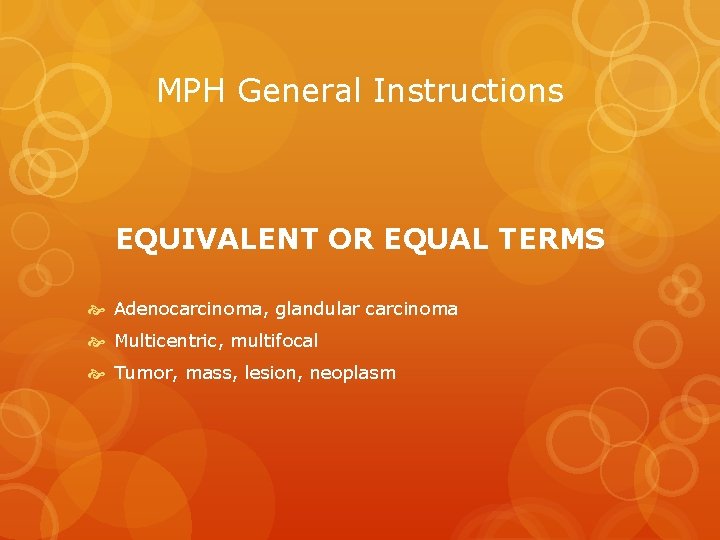 MPH General Instructions EQUIVALENT OR EQUAL TERMS Adenocarcinoma, glandular carcinoma Multicentric, multifocal Tumor, mass,
