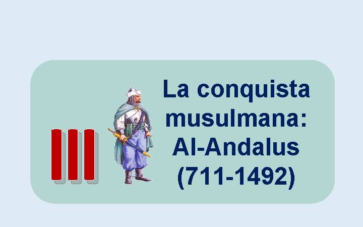 III La conquista musulmana: Al-Andalus (711 -1492) 