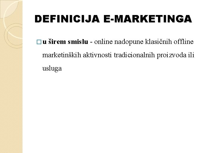 DEFINICIJA E-MARKETINGA �u širem smislu - online nadopune klasičnih offline marketinških aktivnosti tradicionalnih proizvoda