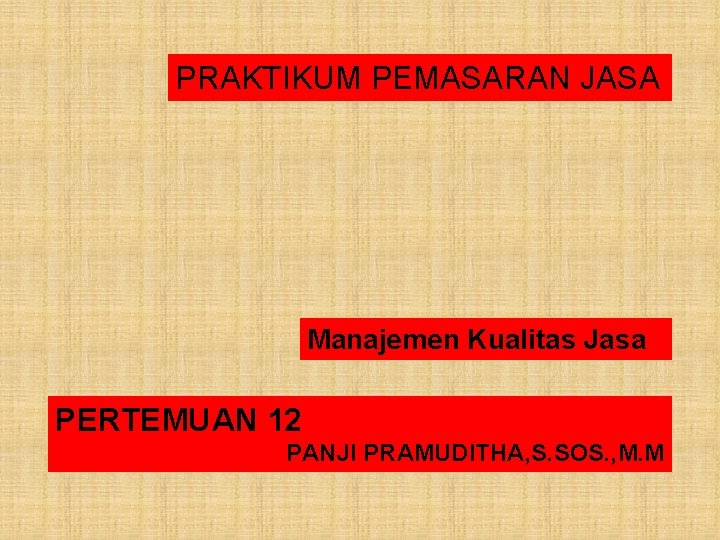 PRAKTIKUM PEMASARAN JASA Manajemen Kualitas Jasa PERTEMUAN 12 PANJI PRAMUDITHA, S. SOS. , M.