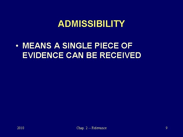 ADMISSIBILITY • MEANS A SINGLE PIECE OF EVIDENCE CAN BE RECEIVED 2010 Chap. 2