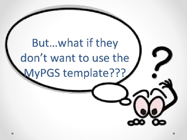 But…what if they don’t want to use the My. PGS template? ? ? 