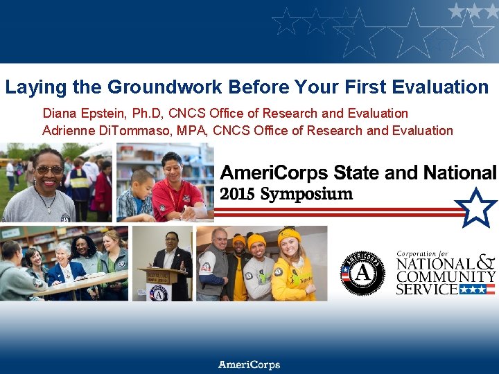 Laying the Groundwork Before Your First Evaluation Diana Epstein, Ph. D, CNCS Office of