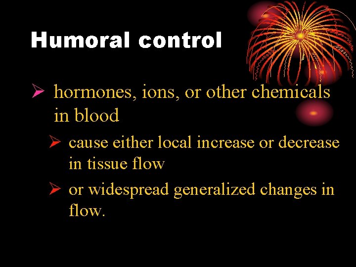 Humoral control Ø hormones, ions, or other chemicals in blood Ø cause either local