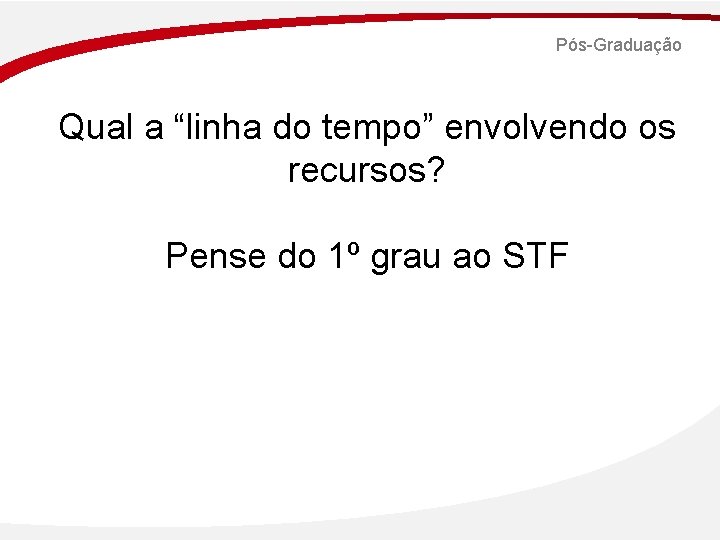 Pós-Graduação Qual a “linha do tempo” envolvendo os recursos? Pense do 1º grau ao