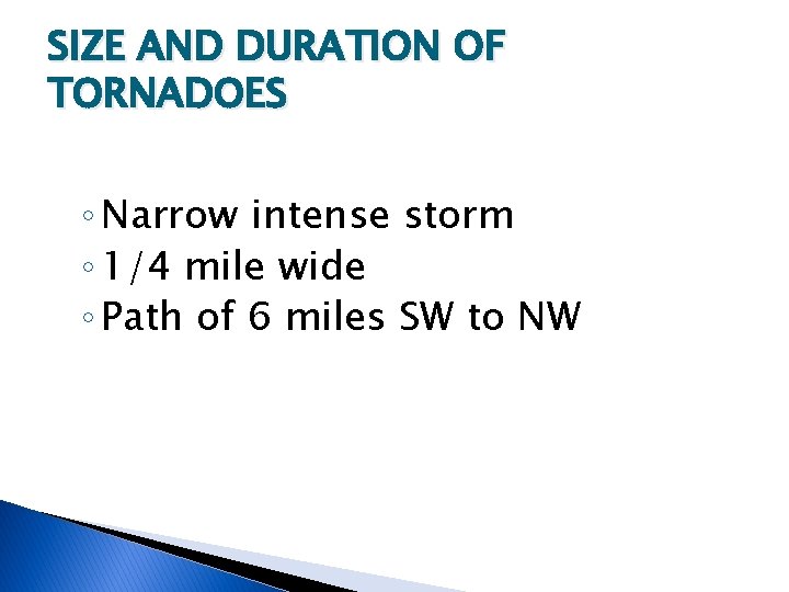 SIZE AND DURATION OF TORNADOES ◦ Narrow intense storm ◦ 1/4 mile wide ◦