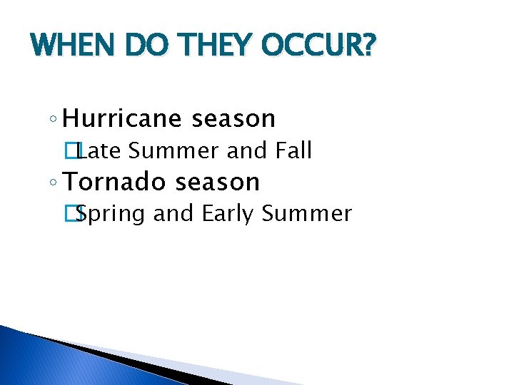 WHEN DO THEY OCCUR? ◦ Hurricane season �Late Summer and Fall ◦ Tornado season