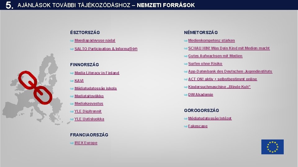 5. AJÁNLÁSOK TOVÁBBI TÁJÉKOZÓDÁSHOZ – NEMZETI FORRÁSOK ÉSZTORSZÁG NÉMETORSZÁG Meediapädevuse nädal Medienkompetenz stärken SALTO