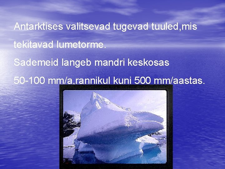 Antarktises valitsevad tugevad tuuled, mis tekitavad lumetorme. Sademeid langeb mandri keskosas 50 -100 mm/a,