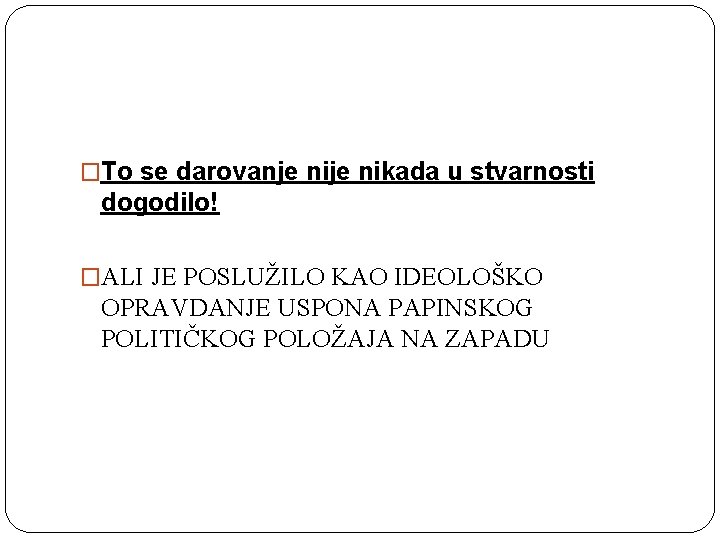 �To se darovanje nikada u stvarnosti dogodilo! �ALI JE POSLUŽILO KAO IDEOLOŠKO OPRAVDANJE USPONA