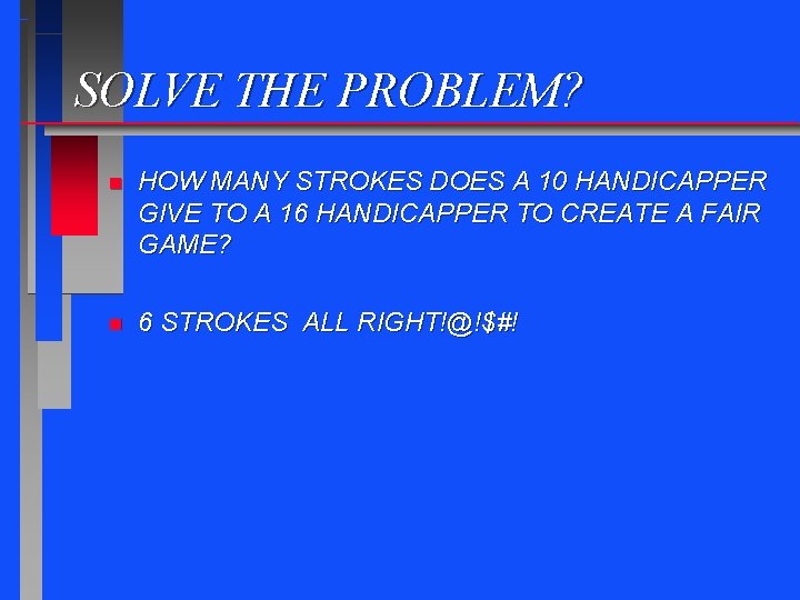 SOLVE THE PROBLEM? n HOW MANY STROKES DOES A 10 HANDICAPPER GIVE TO A